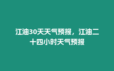 江油30天天氣預(yù)報(bào)，江油二十四小時(shí)天氣預(yù)報(bào)