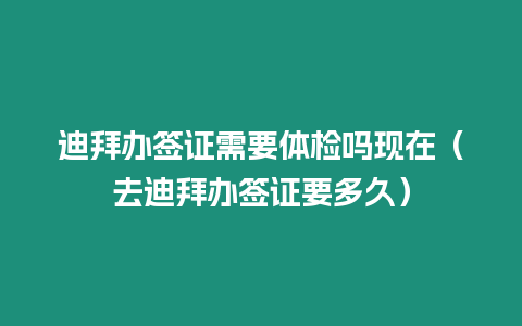 迪拜辦簽證需要體檢嗎現(xiàn)在（去迪拜辦簽證要多久）