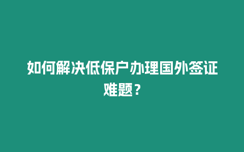 如何解決低保戶辦理國外簽證難題？