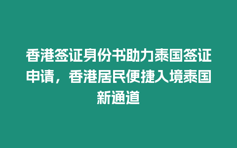 香港簽證身份書助力泰國簽證申請，香港居民便捷入境泰國新通道