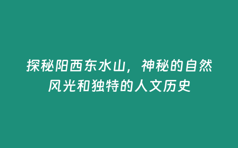 探秘陽西東水山，神秘的自然風光和獨特的人文歷史