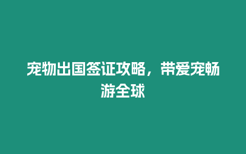 寵物出國簽證攻略，帶愛寵暢游全球