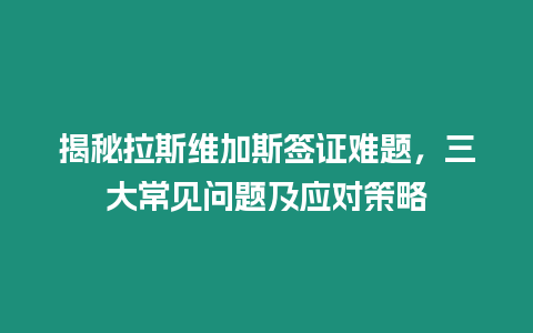 揭秘拉斯維加斯簽證難題，三大常見問題及應對策略