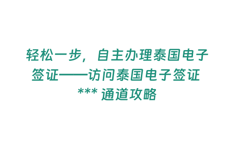 輕松一步，自主辦理泰國電子簽證——訪問泰國電子簽證 *** 通道攻略