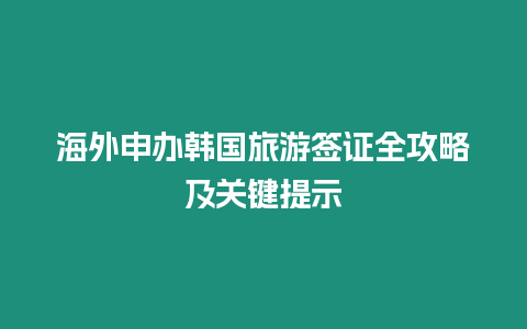 海外申辦韓國旅游簽證全攻略及關鍵提示