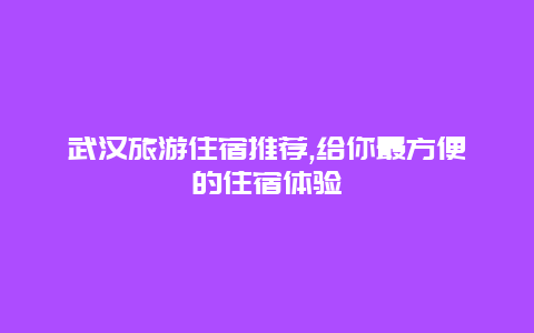 武漢旅游住宿推薦,給你最方便的住宿體驗