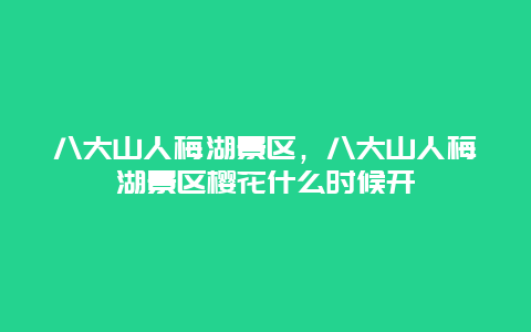 八大山人梅湖景區，八大山人梅湖景區櫻花什么時候開