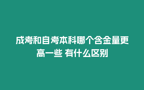 成考和自考本科哪個含金量更高一些 有什么區別