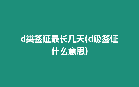 d類簽證最長(zhǎng)幾天(d級(jí)簽證什么意思)