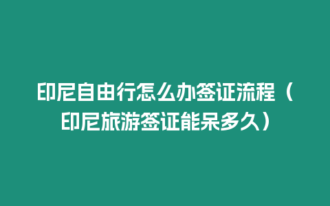 印尼自由行怎么辦簽證流程（印尼旅游簽證能呆多久）