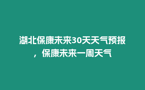 湖北保康未來30天天氣預報，保康未來一周天氣