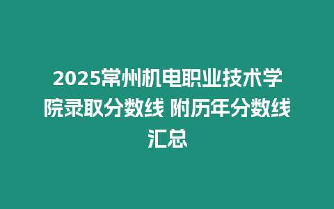 2025常州機電職業技術學院錄取分數線 附歷年分數線匯總