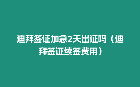 迪拜簽證加急2天出證嗎（迪拜簽證續簽費用）