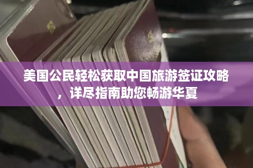 美國公民輕松獲取中國旅游簽證攻略，詳盡指南助您暢游華夏