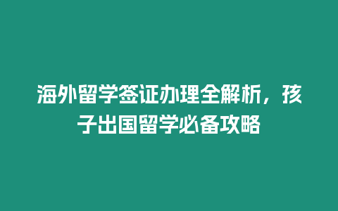 海外留學簽證辦理全解析，孩子出國留學必備攻略