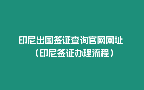 印尼出國(guó)簽證查詢官網(wǎng)網(wǎng)址 （印尼簽證辦理流程）