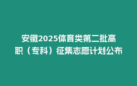 安徽2025體育類第二批高職（專科）征集志愿計劃公布