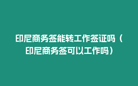 印尼商務簽能轉工作簽證嗎（印尼商務簽可以工作嗎）