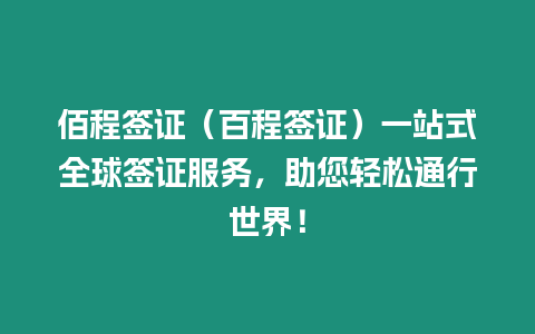 佰程簽證（百程簽證）一站式全球簽證服務，助您輕松通行世界！