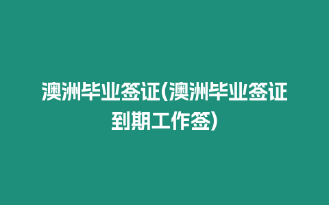 澳洲畢業簽證(澳洲畢業簽證到期工作簽)