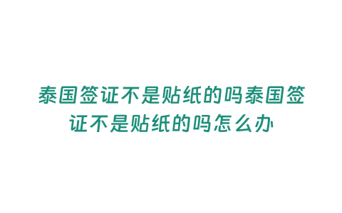 泰國簽證不是貼紙的嗎泰國簽證不是貼紙的嗎怎么辦