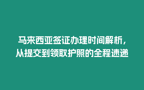 馬來西亞簽證辦理時間解析，從提交到領取護照的全程速遞