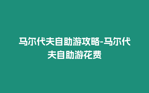 馬爾代夫自助游攻略-馬爾代夫自助游花費