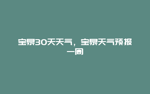 寶泉30天天氣，寶泉天氣預報一周