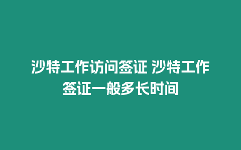 沙特工作訪問(wèn)簽證 沙特工作簽證一般多長(zhǎng)時(shí)間