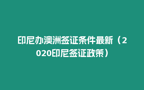 印尼辦澳洲簽證條件最新（2020印尼簽證政策）