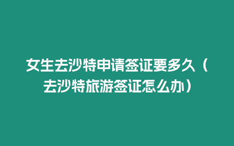 女生去沙特申請(qǐng)簽證要多久（去沙特旅游簽證怎么辦）