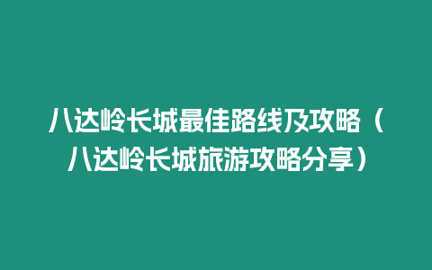 八達嶺長城最佳路線及攻略（八達嶺長城旅游攻略分享）