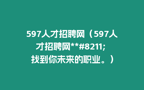 597人才招聘網（597人才招聘網**#8211; 找到你未來的職業。）