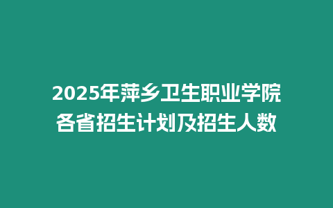 2025年萍鄉衛生職業學院各省招生計劃及招生人數