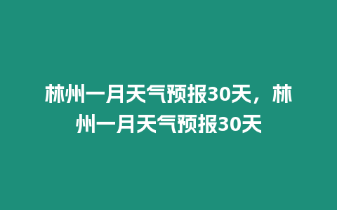 林州一月天氣預(yù)報30天，林州一月天氣預(yù)報30天