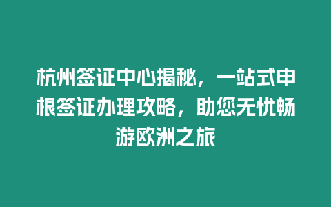 杭州簽證中心揭秘，一站式申根簽證辦理攻略，助您無憂暢游歐洲之旅