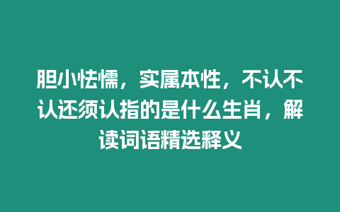 膽小怯懦，實屬本性，不認不認還須認指的是什么生肖，解讀詞語精選釋義