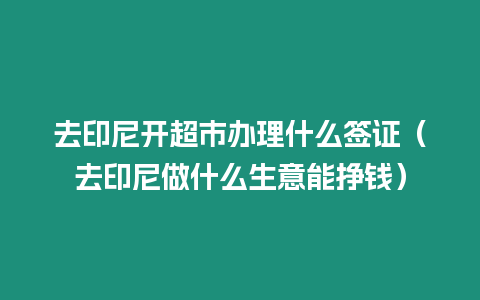 去印尼開超市辦理什么簽證（去印尼做什么生意能掙錢）