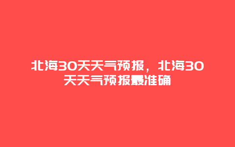 北海30天天氣預報，北海30天天氣預報最準確