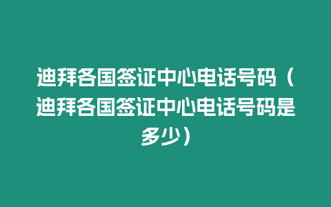 迪拜各國簽證中心電話號碼（迪拜各國簽證中心電話號碼是多少）