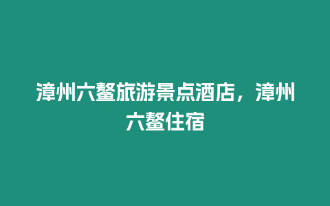 漳州六鰲旅游景點酒店，漳州六鰲住宿