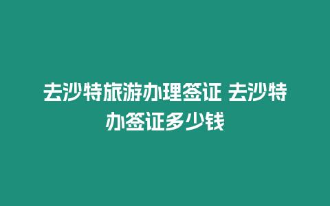 去沙特旅游辦理簽證 去沙特辦簽證多少錢