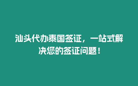 汕頭代辦泰國簽證，一站式解決您的簽證問題！