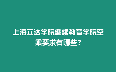 上海立達(dá)學(xué)院繼續(xù)教育學(xué)院空乘要求有哪些？