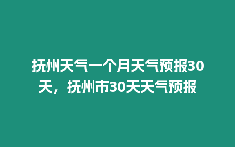 撫州天氣一個月天氣預報30天，撫州市30天天氣預報