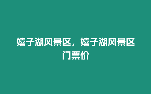 嬉子湖風景區，嬉子湖風景區門票價