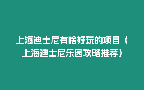 上海迪士尼有啥好玩的項目（上海迪士尼樂園攻略推薦）