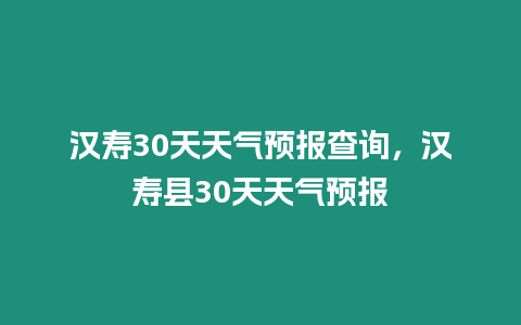 漢壽30天天氣預報查詢，漢壽縣30天天氣預報