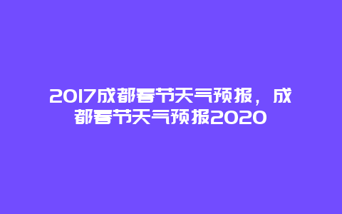 2017成都春節天氣預報，成都春節天氣預報2020