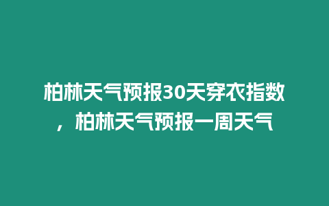 柏林天氣預(yù)報30天穿衣指數(shù)，柏林天氣預(yù)報一周天氣